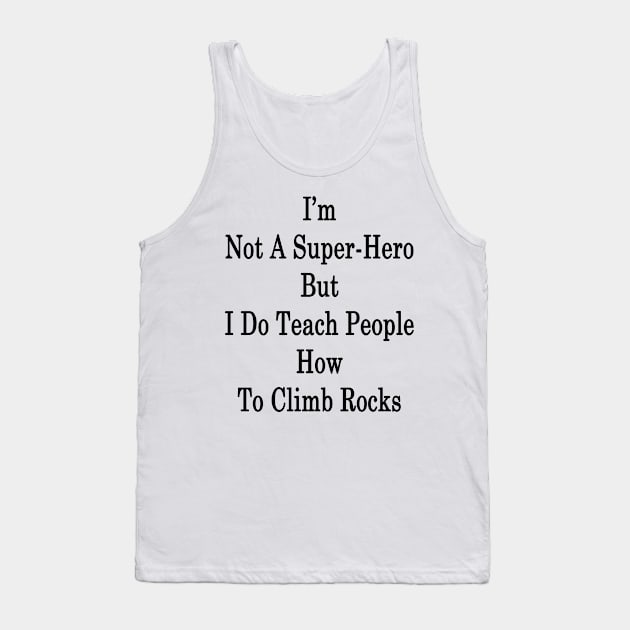 I'm Not A Super Hero But I Do Teach People How To Climb Rocks Tank Top by supernova23